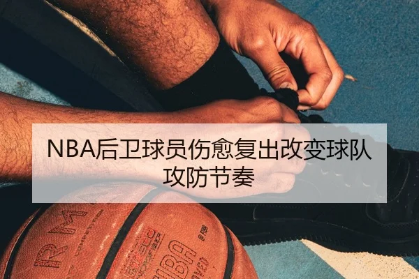NBA后卫球员伤愈复出改变球队攻防节奏